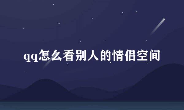 qq怎么看别人的情侣空间