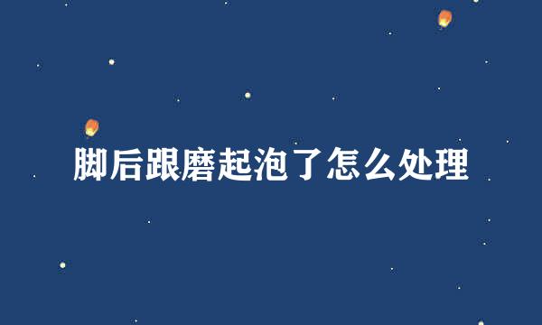 脚后跟磨起泡了怎么处理