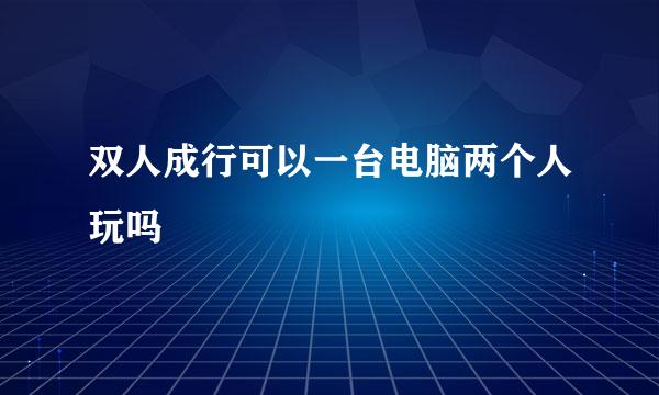 双人成行可以一台电脑两个人玩吗