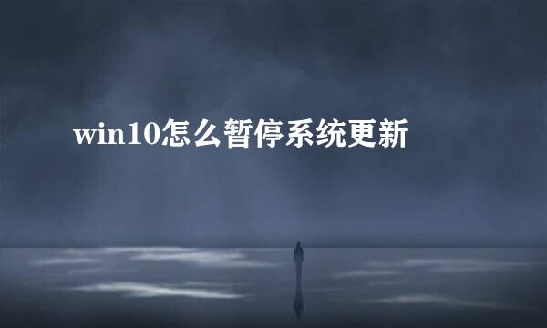 win10怎么暂停系统更新