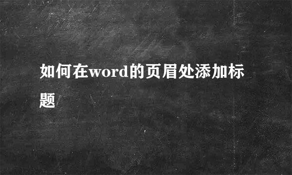 如何在word的页眉处添加标题