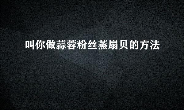 叫你做蒜蓉粉丝蒸扇贝的方法