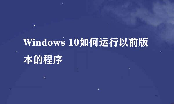 Windows 10如何运行以前版本的程序