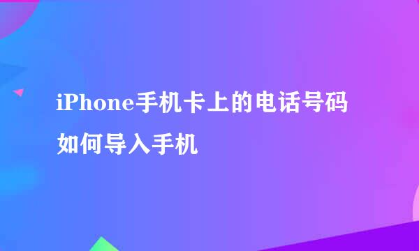 iPhone手机卡上的电话号码如何导入手机