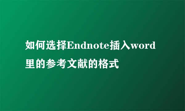 如何选择Endnote插入word里的参考文献的格式