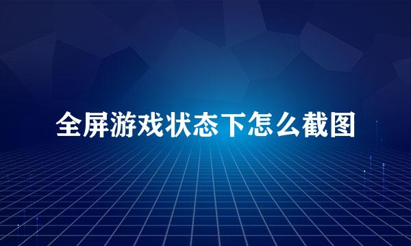 全屏游戏状态下怎么截图