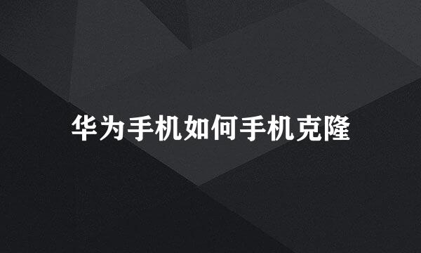 华为手机如何手机克隆