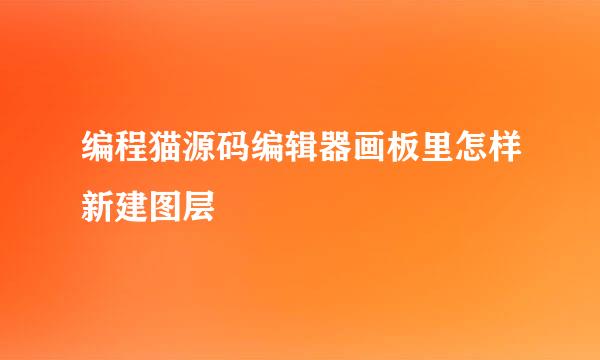 编程猫源码编辑器画板里怎样新建图层