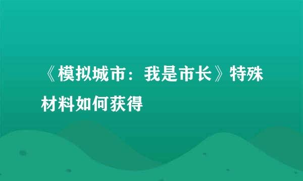 《模拟城市：我是市长》特殊材料如何获得