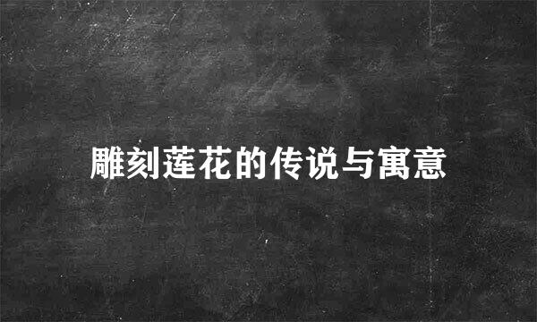 雕刻莲花的传说与寓意