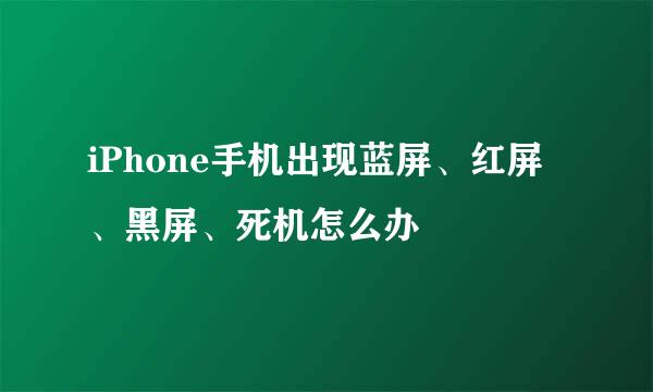 iPhone手机出现蓝屏、红屏、黑屏、死机怎么办