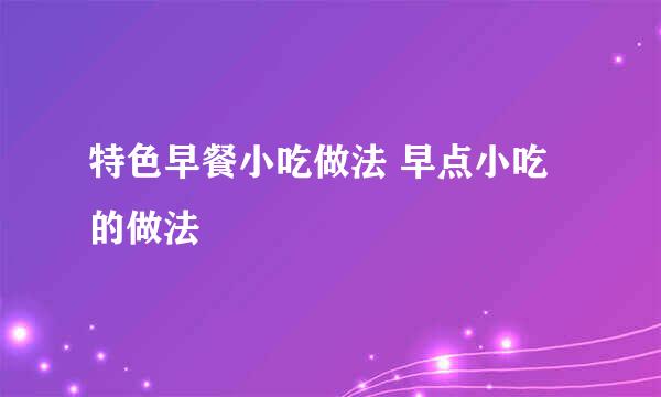 特色早餐小吃做法 早点小吃的做法