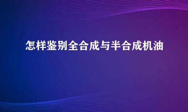 怎样鉴别全合成与半合成机油