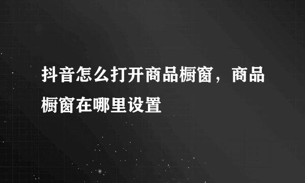抖音怎么打开商品橱窗，商品橱窗在哪里设置