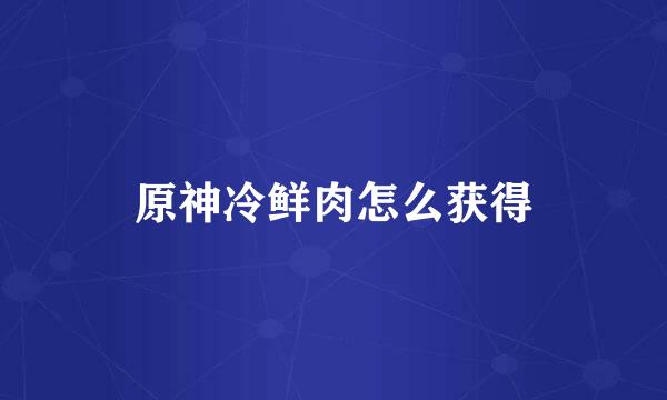原神冷鲜肉怎么获得