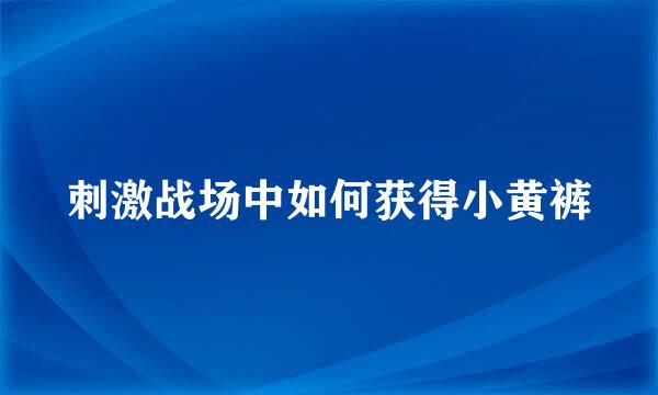 刺激战场中如何获得小黄裤
