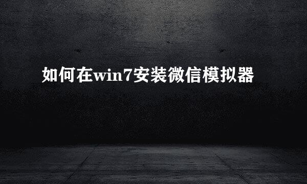 如何在win7安装微信模拟器