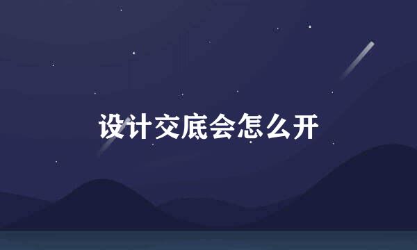 设计交底会怎么开