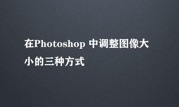在Photoshop 中调整图像大小的三种方式