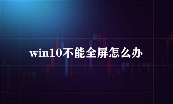 win10不能全屏怎么办