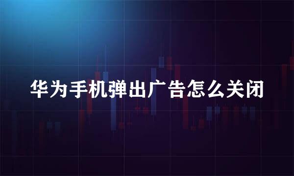 华为手机弹出广告怎么关闭