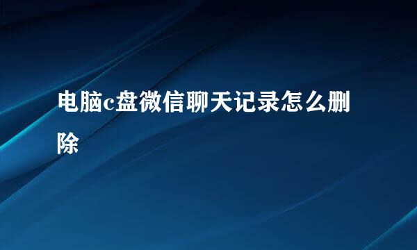 电脑c盘微信聊天记录怎么删除
