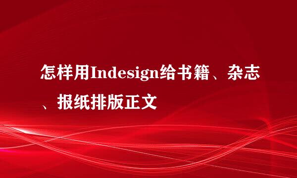 怎样用Indesign给书籍、杂志、报纸排版正文