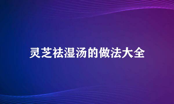 灵芝祛湿汤的做法大全