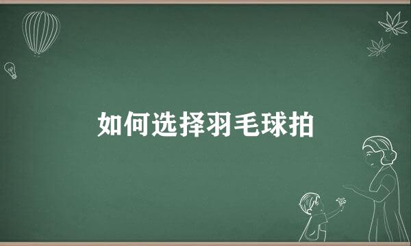如何选择羽毛球拍