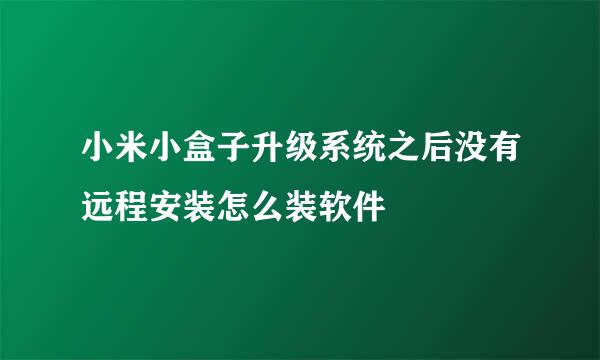 小米小盒子升级系统之后没有远程安装怎么装软件