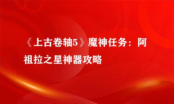 《上古卷轴5》魔神任务：阿祖拉之星神器攻略