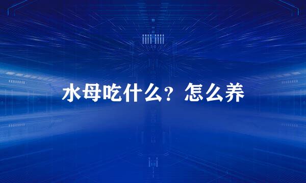 水母吃什么？怎么养