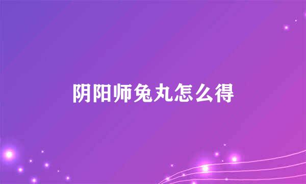 阴阳师兔丸怎么得