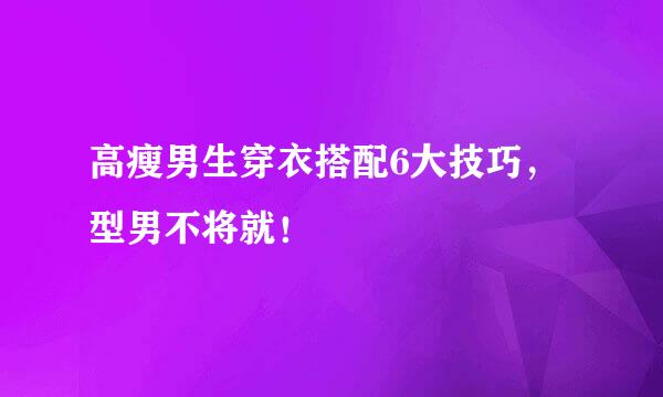 高瘦男生穿衣搭配6大技巧，型男不将就！