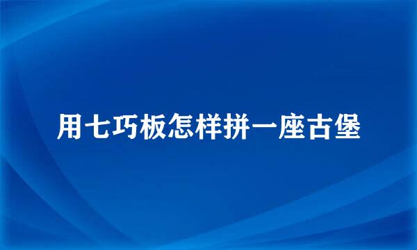 用七巧板怎样拼一座古堡