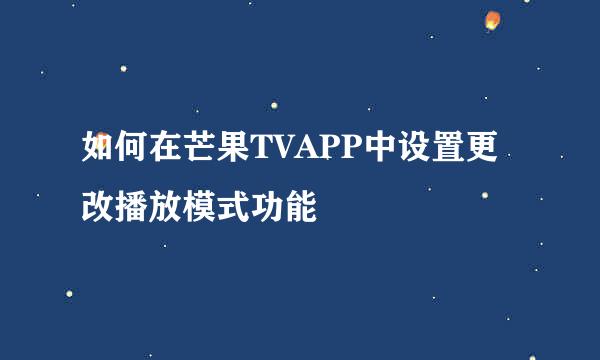 如何在芒果TVAPP中设置更改播放模式功能