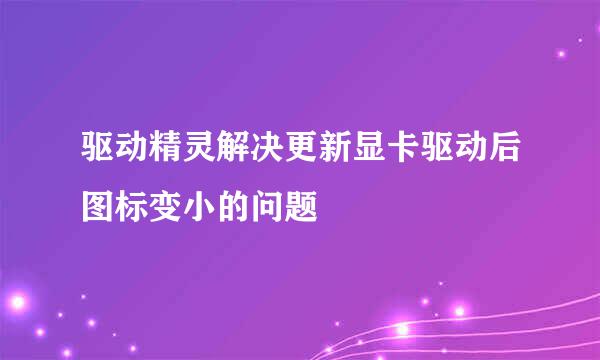 驱动精灵解决更新显卡驱动后图标变小的问题