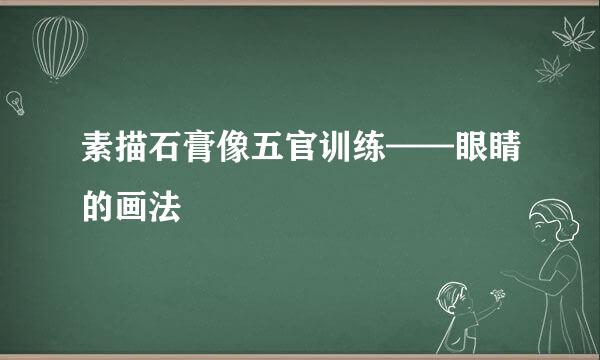 素描石膏像五官训练——眼睛的画法
