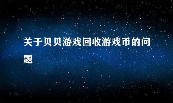 关于贝贝游戏回收游戏币的问题