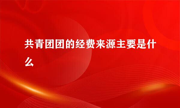 共青团团的经费来源主要是什么