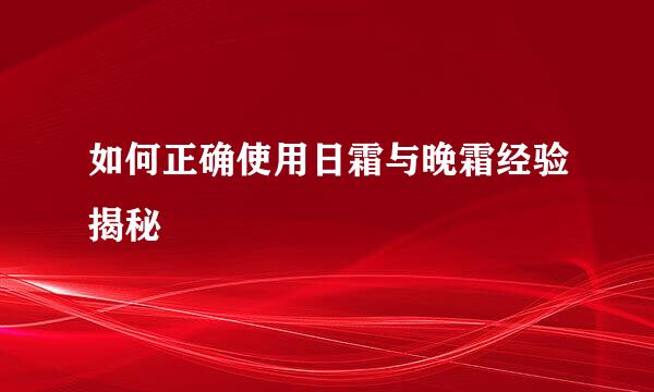 如何正确使用日霜与晚霜经验揭秘