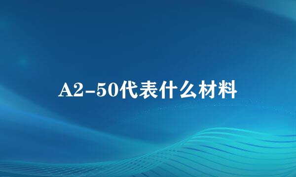 A2-50代表什么材料