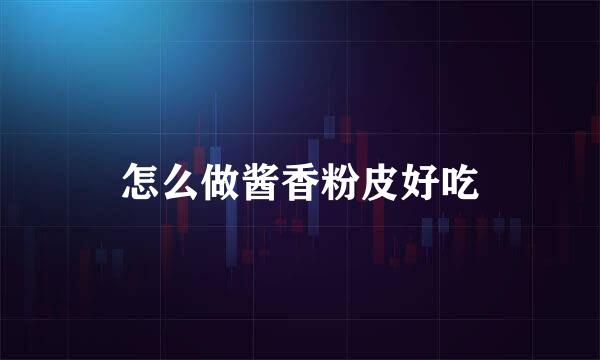 怎么做酱香粉皮好吃