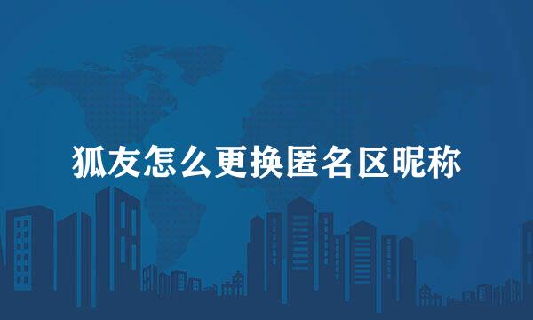 狐友怎么更换匿名区昵称