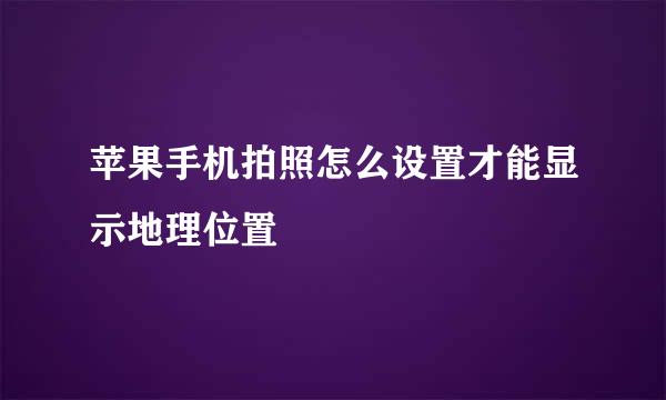 苹果手机拍照怎么设置才能显示地理位置