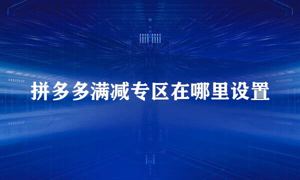 拼多多满减专区在哪里设置