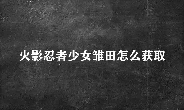 火影忍者少女雏田怎么获取