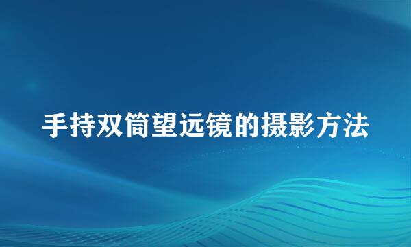 手持双筒望远镜的摄影方法