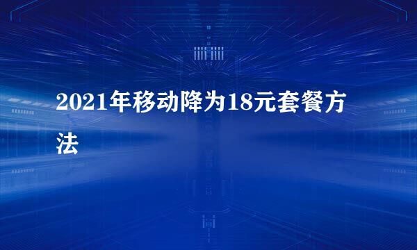 2021年移动降为18元套餐方法