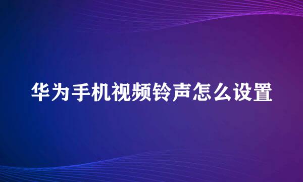 华为手机视频铃声怎么设置